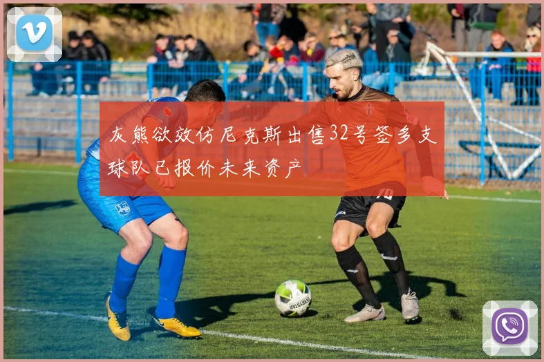 灰熊欲效仿尼克斯出售32号签多支球队已报价未来资产