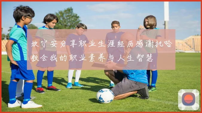 坎宁安分享职业生涯经历感谢托哈教会我的职业素养与人生智慧