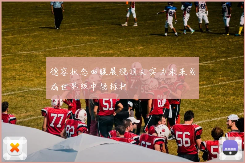 德容状态回暖展现顶尖实力未来或成世界级中场标杆