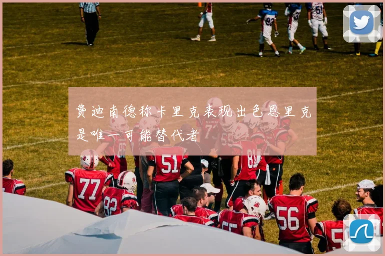 费迪南德称卡里克表现出色恩里克是唯一可能替代者