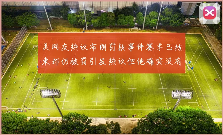美网友热议布朗罚款事件赛季已结束却仍被罚引发热议但他确实没有说谎