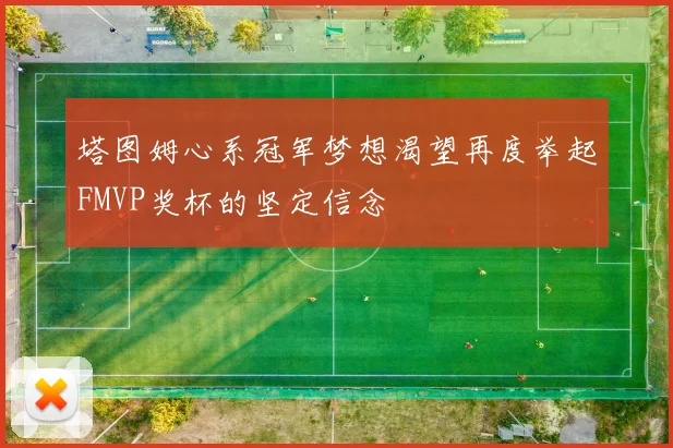 塔图姆心系冠军梦想渴望再度举起FMVP奖杯的坚定信念